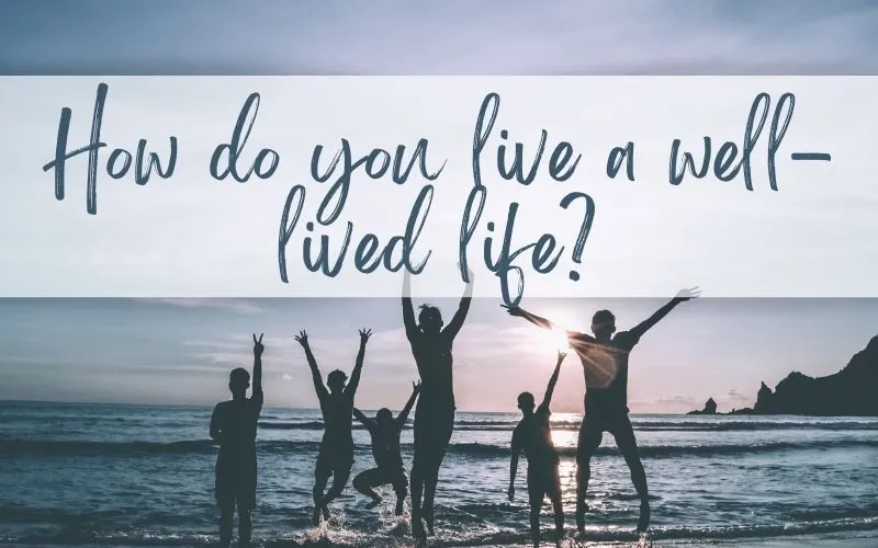 How to live a well lived life